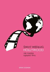 Świat według Hollywood jak mądrze oglądać filmy Brian Godawa
