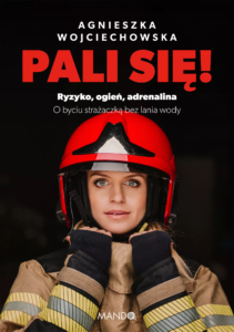 Agnieszka Wojciechowska, „Pali się! Ryzyko, ogień, adrenalina. O byciu strażaczką bez lania wody”