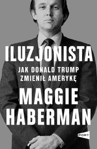 Haberman Maggie, „Iluzjonista. Jak Donald Trump zmienił Amerykę”