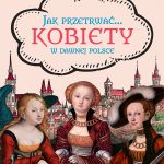 Jak przetrwać… Kobiety w dawnej Polsce Karol Ossowski