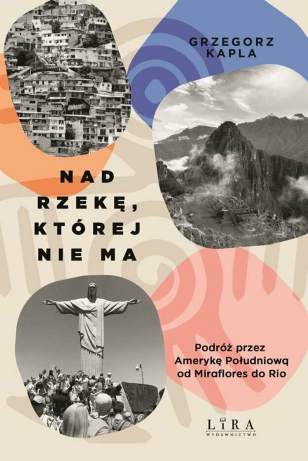 Nad rzekę, której nie ma : podróż przez Amerykę Południową od Miraflores do Rio