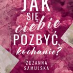 Zuzanna Samulska, „Jak się ciebie pozbyć, kochanie?”