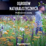 Nigel Dunnett, „Projektowanie ogrodów naturalistycznych: podstawowe zasady”